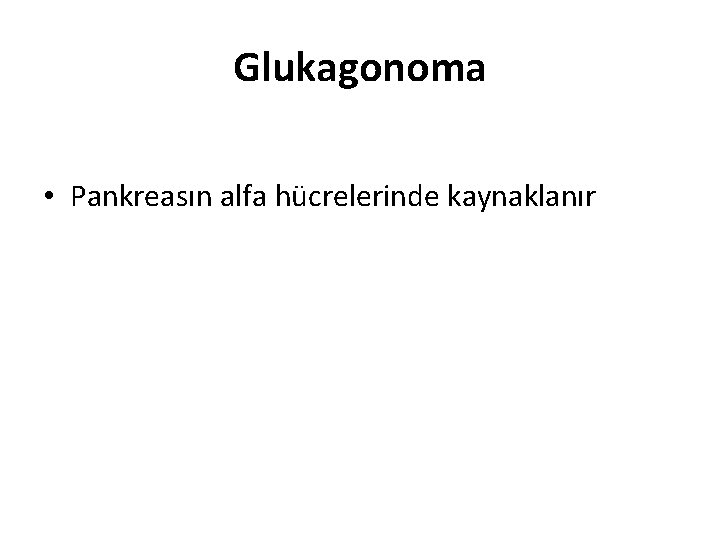 Glukagonoma • Pankreasın alfa hücrelerinde kaynaklanır Glukagonoma • Pankreasın alfa hücrelerinde kaynaklanır