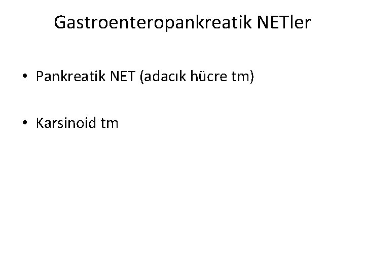 Gastroenteropankreatik NETler • Pankreatik NET (adacık hücre tm) • Karsinoid tm Gastroenteropankreatik NETler • Pankreatik NET (adacık hücre tm) • Karsinoid tm
