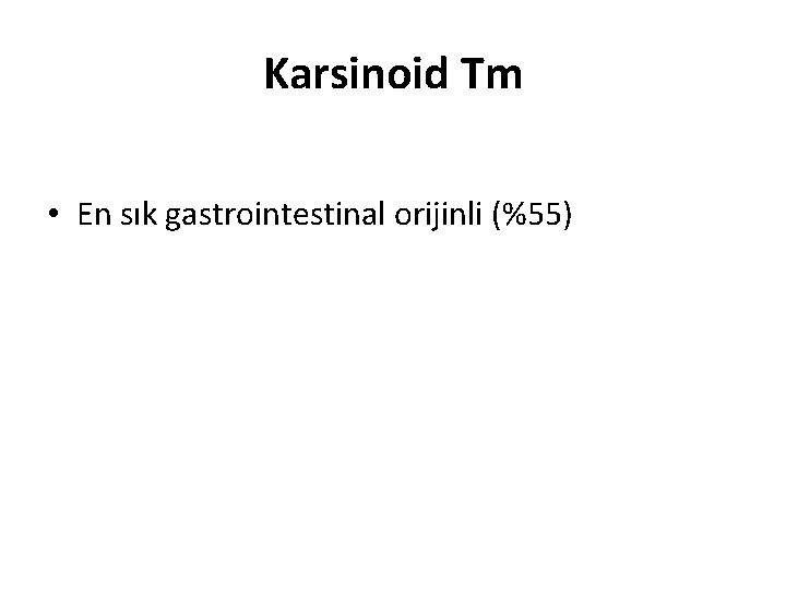 Karsinoid Tm • En sık gastrointestinal orijinli (%55) Karsinoid Tm • En sık gastrointestinal orijinli (%55)