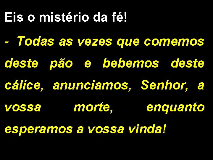 Eis o mistério da fé! - Todas as vezes que comemos deste pão e