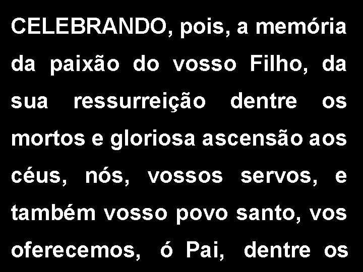 CELEBRANDO, pois, a memória da paixão do vosso Filho, da sua ressurreição dentre os