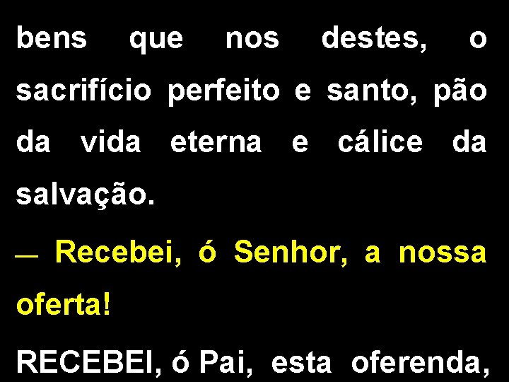 bens que nos destes, o sacrifício perfeito e santo, pão da vida eterna e