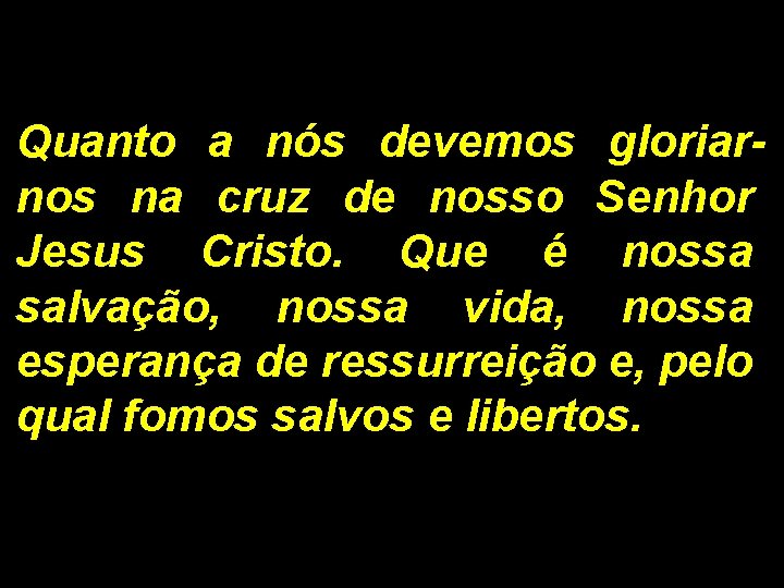 Quanto a nós devemos gloriarnos na cruz de nosso Senhor Jesus Cristo. Que é