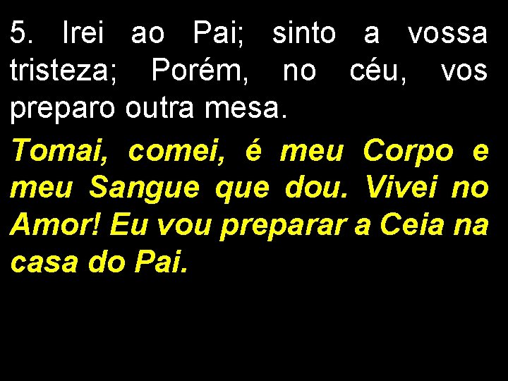 5. Irei ao Pai; sinto a vossa tristeza; Porém, no céu, vos preparo outra