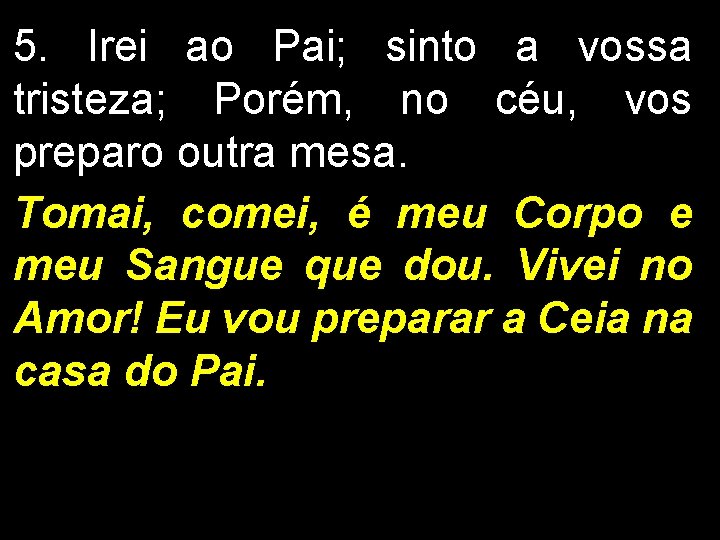 5. Irei ao Pai; sinto a vossa tristeza; Porém, no céu, vos preparo outra