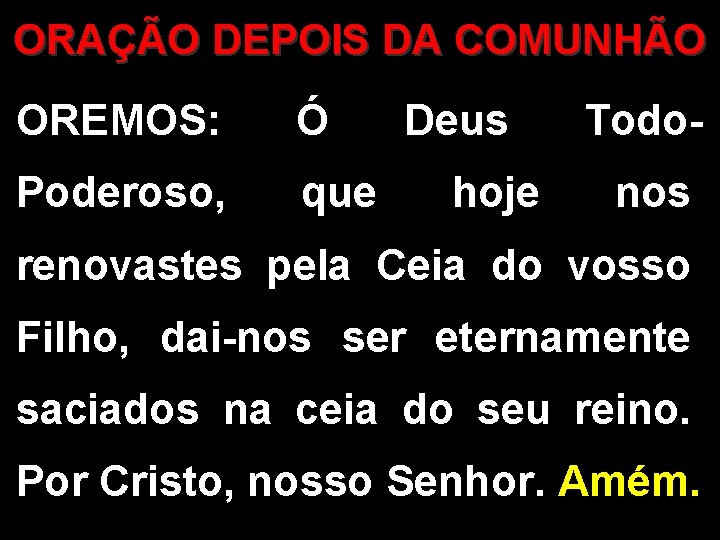 ORAÇÃO DEPOIS DA COMUNHÃO OREMOS: Ó Poderoso, que Deus hoje Todonos renovastes pela Ceia