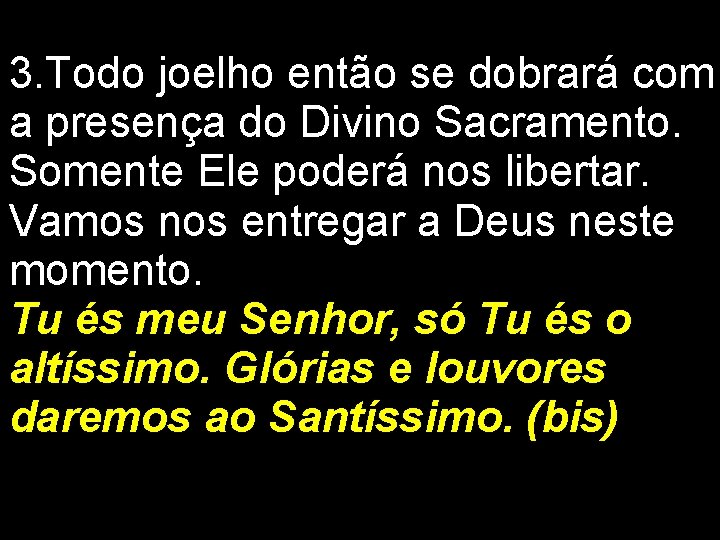 3. Todo joelho então se dobrará com a presença do Divino Sacramento. Somente Ele