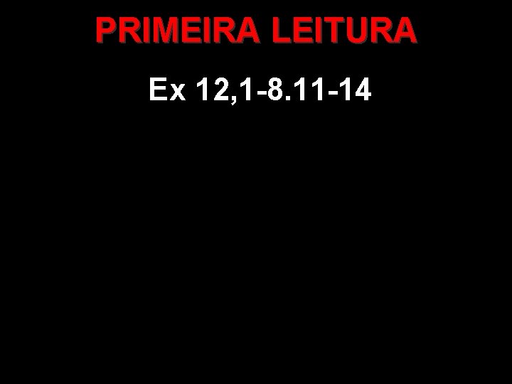 PRIMEIRA LEITURA Ex 12, 1 -8. 11 -14 