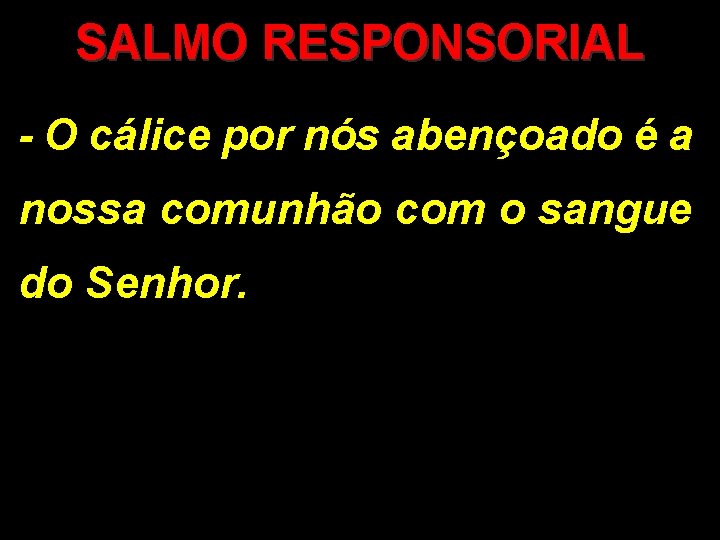 SALMO RESPONSORIAL - O cálice por nós abençoado é a nossa comunhão com o