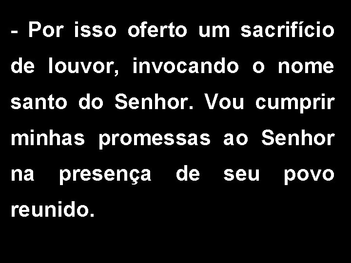 - Por isso oferto um sacrifício de louvor, invocando o nome santo do Senhor.