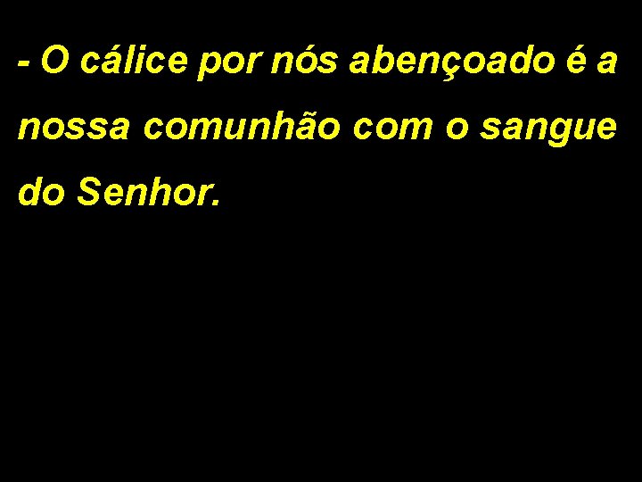 - O cálice por nós abençoado é a nossa comunhão com o sangue do