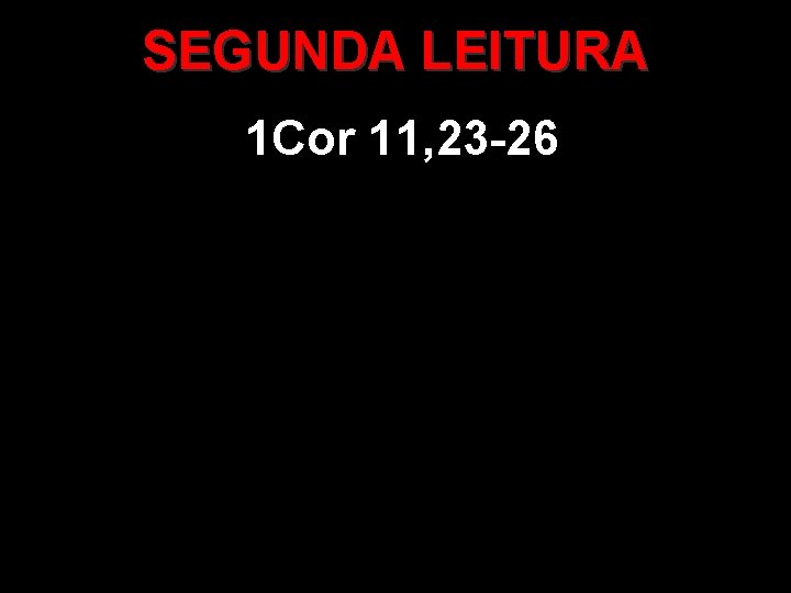 SEGUNDA LEITURA 1 Cor 11, 23 -26 
