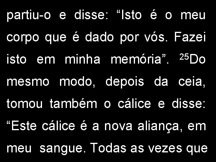 partiu-o e disse: “Isto é o meu corpo que é dado por vós. Fazei