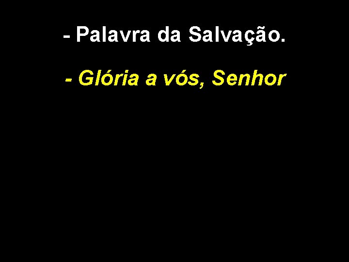 - Palavra da Salvação. - Glória a vós, Senhor 