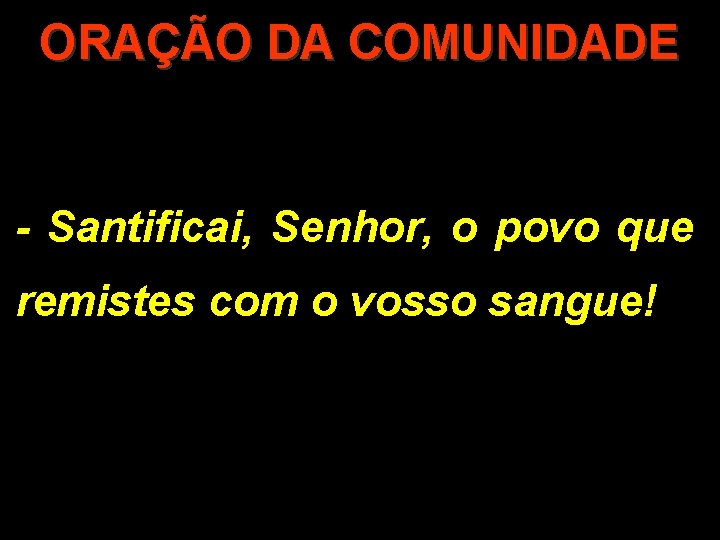 ORAÇÃO DA COMUNIDADE - Santificai, Senhor, o povo que remistes com o vosso sangue!