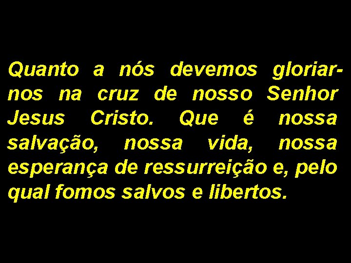 Quanto a nós devemos gloriarnos na cruz de nosso Senhor Jesus Cristo. Que é