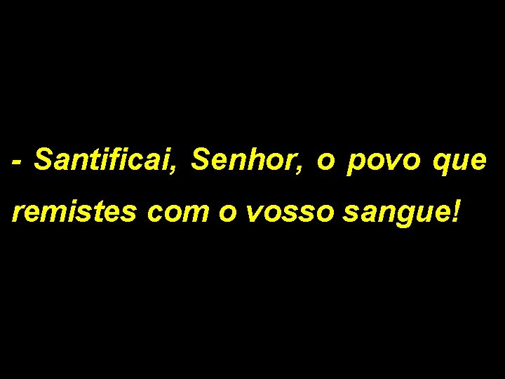 - Santificai, Senhor, o povo que remistes com o vosso sangue! 1/2 