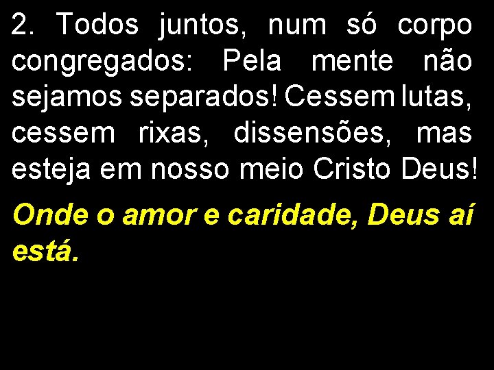 2. Todos juntos, num só corpo congregados: Pela mente não sejamos separados! Cessem lutas,