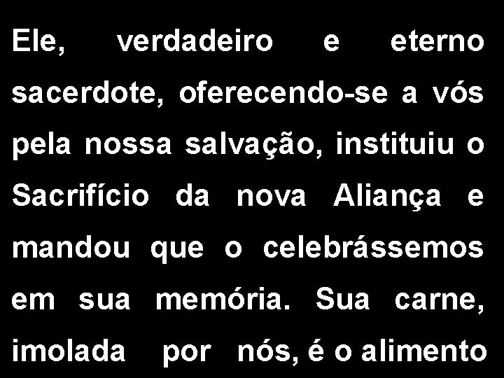 Ele, verdadeiro e eterno sacerdote, oferecendo-se a vós pela nossa salvação, instituiu o Sacrifício