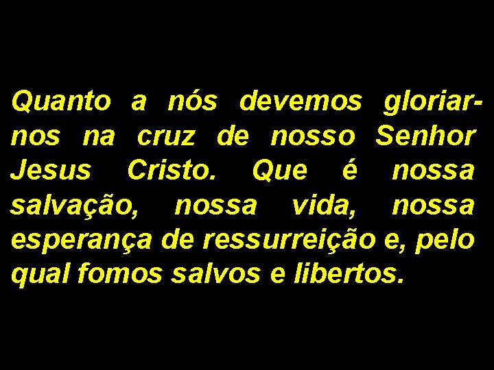 Quanto a nós devemos gloriarnos na cruz de nosso Senhor Jesus Cristo. Que é