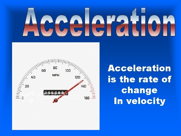 Acceleration is the rate of change In velocity Acceleration is the rate of change In velocity