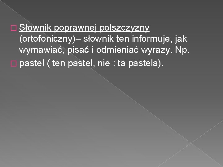 � Słownik poprawnej polszczyzny (ortofoniczny)– słownik ten informuje, jak wymawiać, pisać i odmieniać wyrazy. � Słownik poprawnej polszczyzny (ortofoniczny)– słownik ten informuje, jak wymawiać, pisać i odmieniać wyrazy.