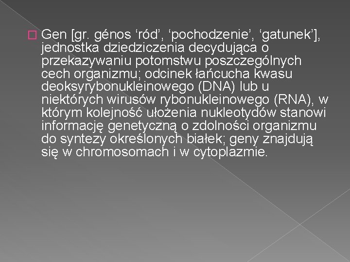 � Gen [gr. génos ‘ród’, ‘pochodzenie’, ‘gatunek’], jednostka dziedziczenia decydująca o przekazywaniu potomstwu poszczególnych