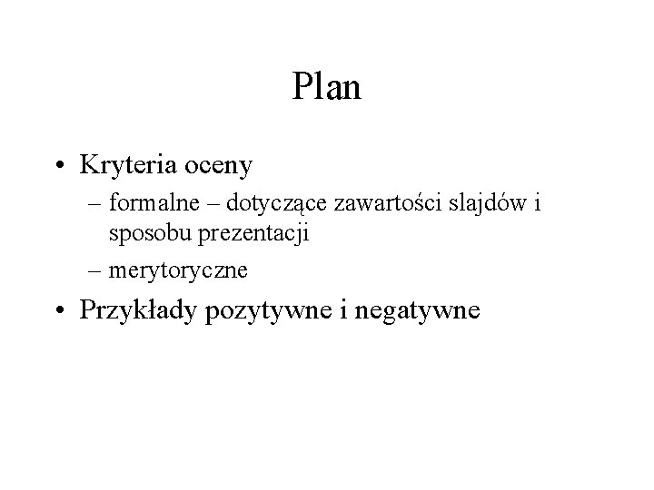 Plan • Kryteria oceny – formalne – dotyczące zawartości slajdów i sposobu prezentacji –