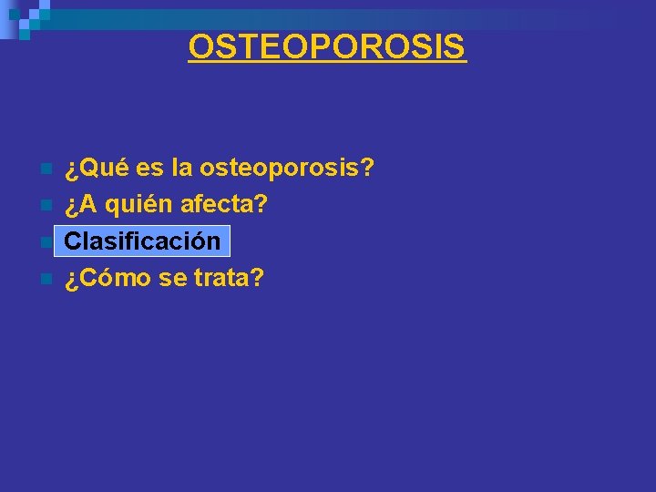 OSTEOPOROSIS n n ¿Qué es la osteoporosis? ¿A quién afecta? Clasificación ¿Cómo se trata? OSTEOPOROSIS n n ¿Qué es la osteoporosis? ¿A quién afecta? Clasificación ¿Cómo se trata?