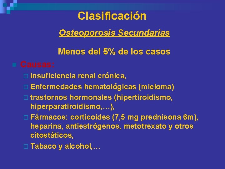 Clasificación Osteoporosis Secundarias Menos del 5% de los casos n Causas: ¨ insuficiencia renal Clasificación Osteoporosis Secundarias Menos del 5% de los casos n Causas: ¨ insuficiencia renal