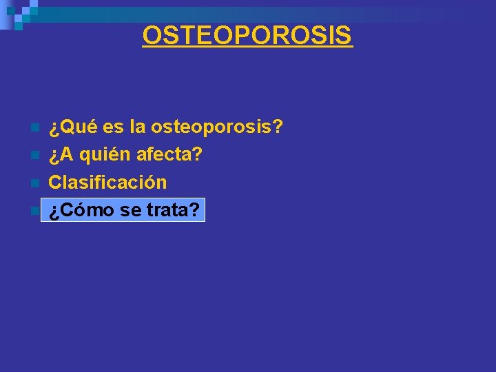 OSTEOPOROSIS n n ¿Qué es la osteoporosis? ¿A quién afecta? Clasificación ¿Cómo se trata? OSTEOPOROSIS n n ¿Qué es la osteoporosis? ¿A quién afecta? Clasificación ¿Cómo se trata?