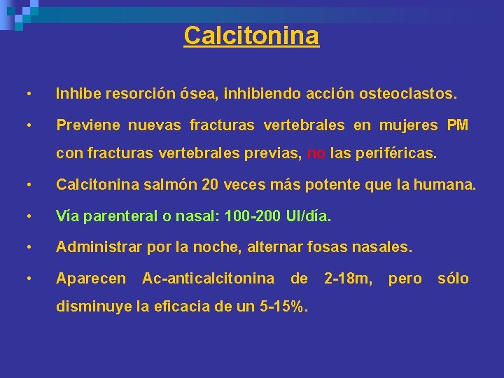 Calcitonina • Inhibe resorción ósea, inhibiendo acción osteoclastos. • Previene nuevas fracturas vertebrales en Calcitonina • Inhibe resorción ósea, inhibiendo acción osteoclastos. • Previene nuevas fracturas vertebrales en