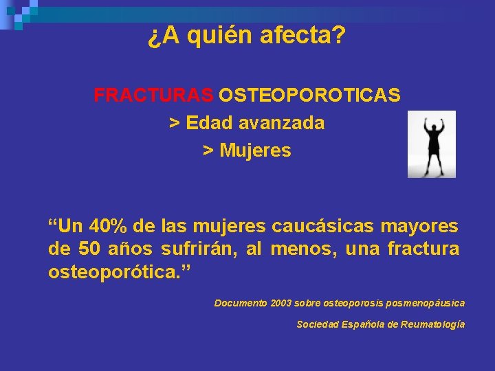 ¿A quién afecta? FRACTURAS OSTEOPOROTICAS > Edad avanzada > Mujeres “Un 40% de las ¿A quién afecta? FRACTURAS OSTEOPOROTICAS > Edad avanzada > Mujeres “Un 40% de las