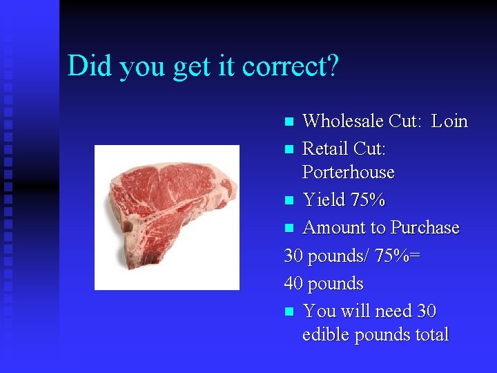 Did you get it correct? Wholesale Cut: Loin n Retail Cut: Porterhouse n Yield
