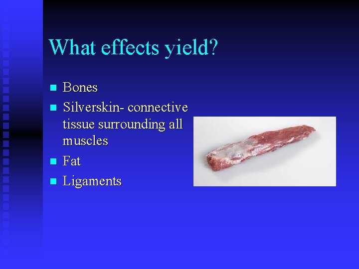 What effects yield? n n Bones Silverskin- connective tissue surrounding all muscles Fat Ligaments