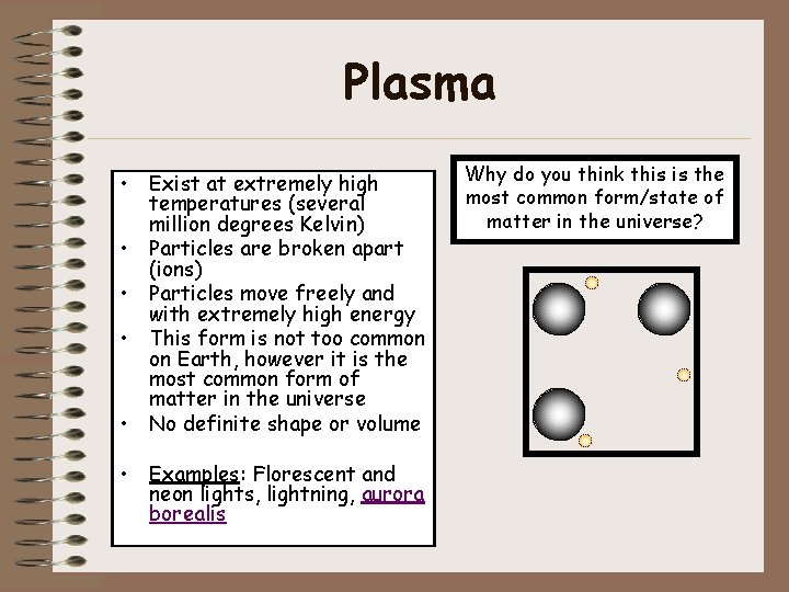 Plasma • Exist at extremely high temperatures (several million degrees Kelvin) • Particles are