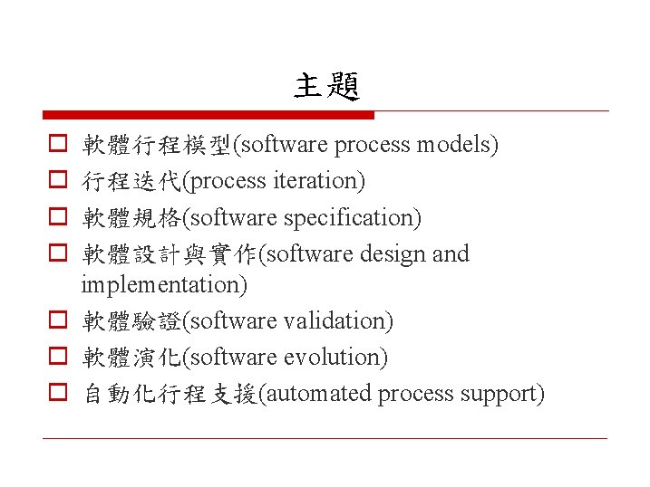 主題 o o 軟體行程模型(software process models) 行程迭代(process iteration) 軟體規格(software specification) 軟體設計與實作(software design and implementation)