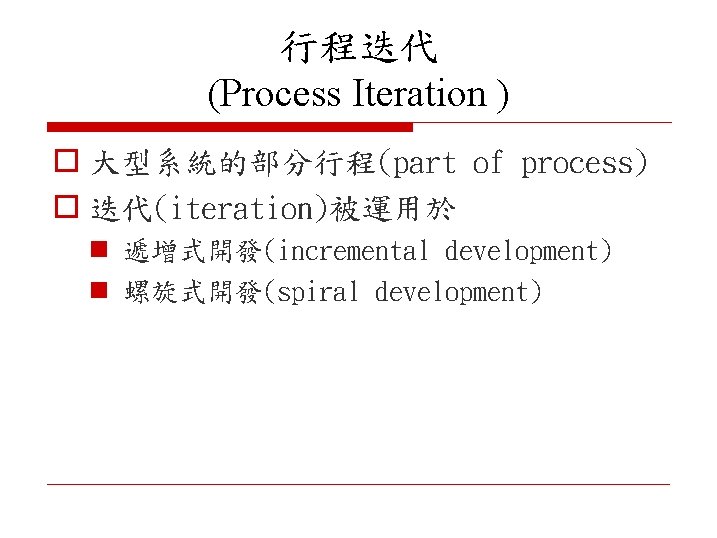 行程迭代 (Process Iteration ) o 大型系統的部分行程(part of process) o 迭代(iteration)被運用於 n 遞增式開發(incremental development) n