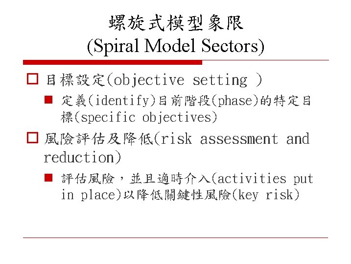 螺旋式模型象限 (Spiral Model Sectors) o 目標設定(objective setting ) n 定義(identify)目前階段(phase)的特定目 標(specific objectives) o 風險評估及降低(risk