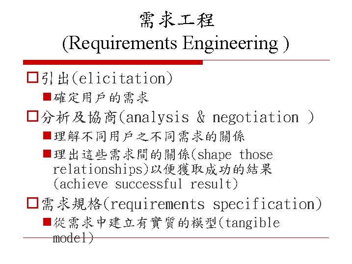 需求 程 (Requirements Engineering ) o引出(elicitation) n 確定用戶的需求 o分析及協商(analysis & negotiation ) n 理解不同用戶之不同需求的關係