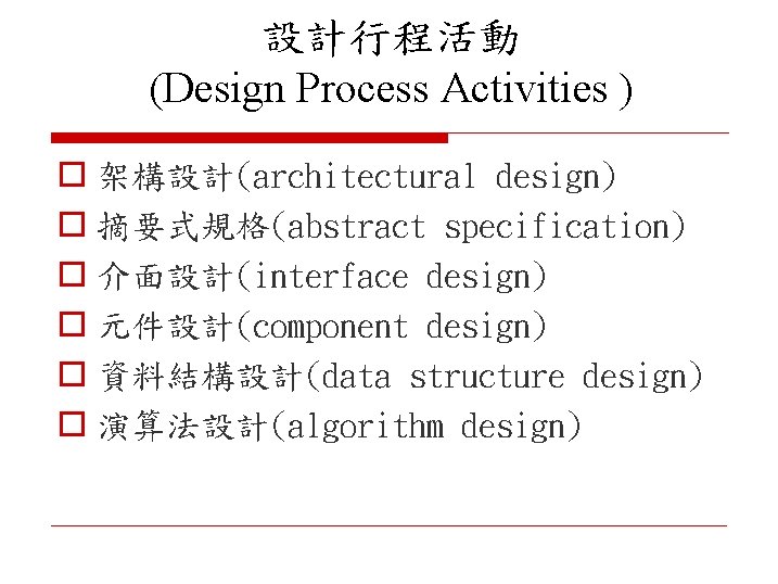 設計行程活動 (Design Process Activities ) o 架構設計(architectural design) o 摘要式規格(abstract specification) o 介面設計(interface design)