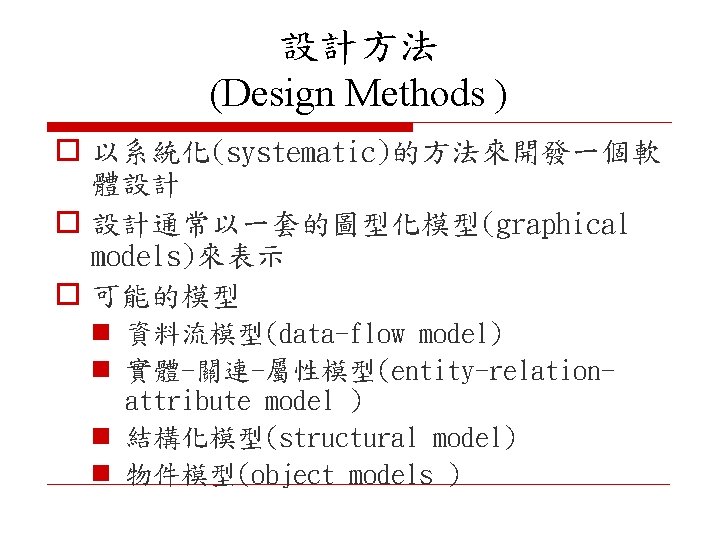 設計方法 (Design Methods ) o 以系統化(systematic)的方法來開發一個軟 體設計 o 設計通常以一套的圖型化模型(graphical models)來表示 o 可能的模型 n 資料流模型(data-flow