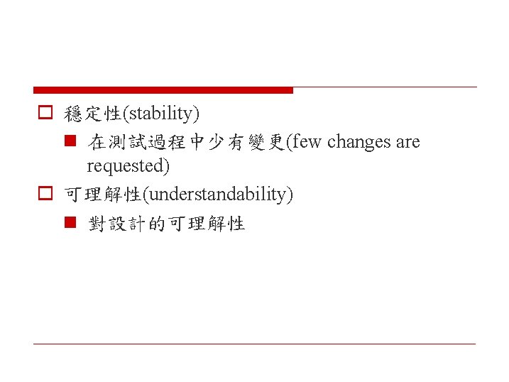 o 穩定性(stability) n 在測試過程中少有變更(few changes are requested) o 可理解性(understandability) n 對設計的可理解性 