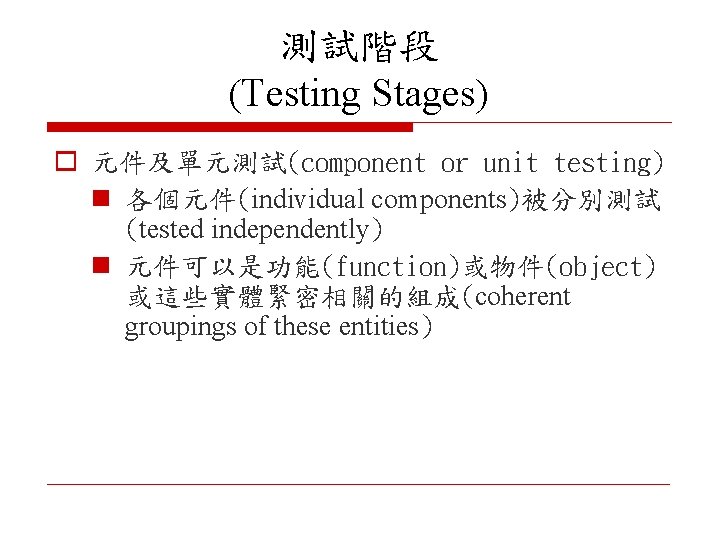 測試階段 (Testing Stages) o 元件及單元測試(component or unit testing) n 各個元件(individual components)被分別測試 (tested independently) n