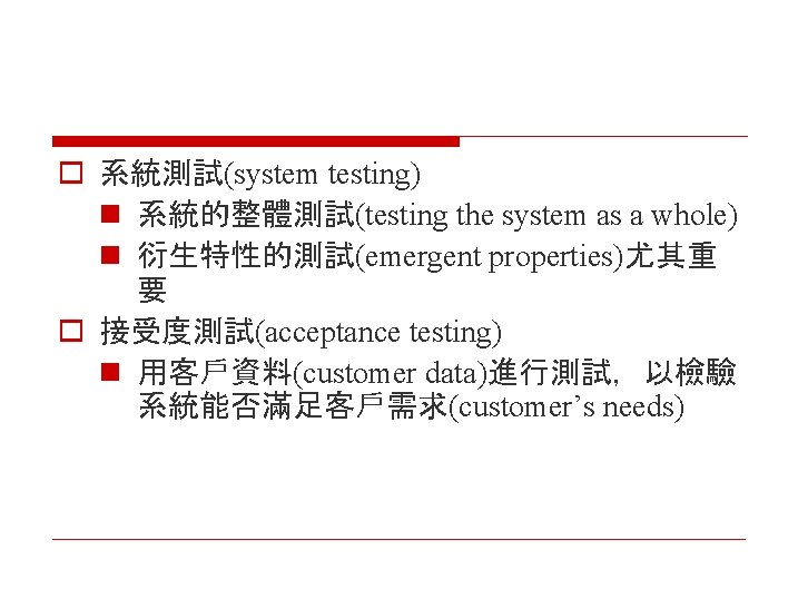 o 系統測試(system testing) n 系統的整體測試(testing the system as a whole) n 衍生特性的測試(emergent properties)尤其重 要