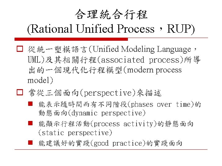 合理統合行程 (Rational Unified Process，RUP) o 從統一塑模語言(Unified Modeling Language， UML)及其相關行程(associated process)所導 出的一個現代化行程模型(modern process model) o