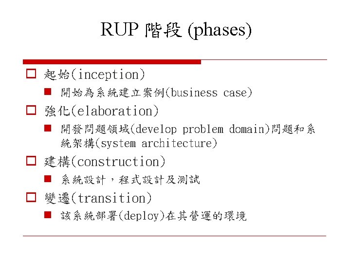 RUP 階段 (phases) o 起始(inception) n 開始為系統建立案例(business case) o 強化(elaboration) n 開發問題領域(develop problem domain)問題和系