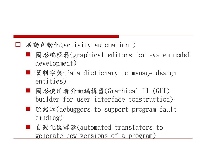 o 活動自動化(activity automation ) n 圖形編輯器(graphical editors for system model development) n 資料字典(data dictionary