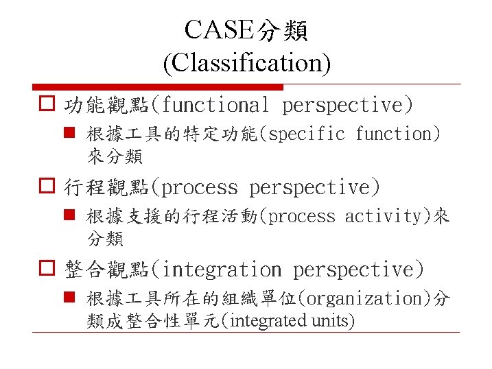 CASE分類 (Classification) o 功能觀點(functional perspective) n 根據 具的特定功能(specific function) 來分類 o 行程觀點(process perspective) n