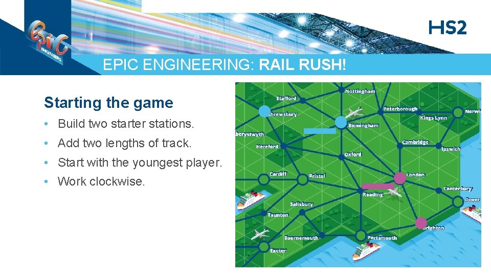EPIC ENGINEERING: RAIL RUSH! Starting the game • Build two starter stations. • Add
